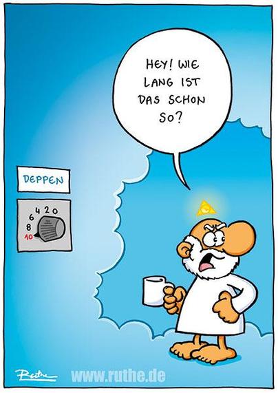Gott steht vor einer Art Thermostat mit der Aufschrift "Deppen", das auf höchster Stufe 10 steht. Empört dreht er sich um und ruft: "Hey! Wie lang ist das schon so?"