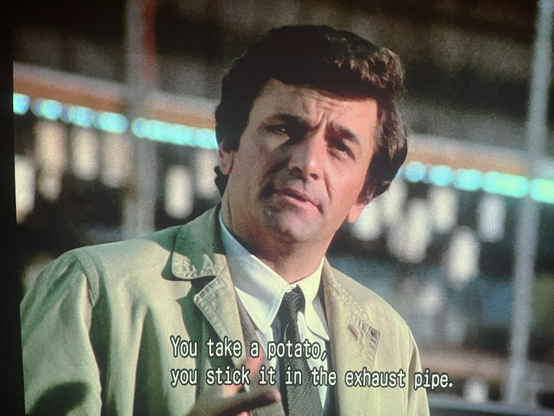 Columbo “You take a potato, you stick it in the exhaust pipe.”