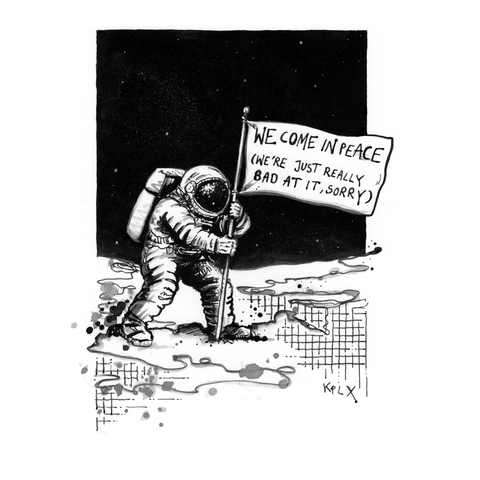 EN: Black-and-white ink drawing on A4 paper: An astronaut stands on a moon-like surface in space, planting a flag into the ground. The flag reads: WE COME IN PEACE (WE’RE JUST REALLY BAD AT IT, SORRY).
